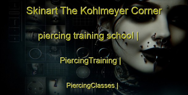 Skinart The Kohlmeyer Corner piercing training school | PiercingTraining | PiercingClasses | SkinartTraining-United States